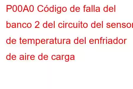 P00A0 Código de falla del banco 2 del circuito del sensor de temperatura del enfriador de aire de carga