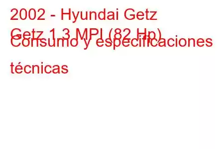 2002 - Hyundai Getz
Getz 1.3 MPI (82 Hp) Consumo y especificaciones técnicas