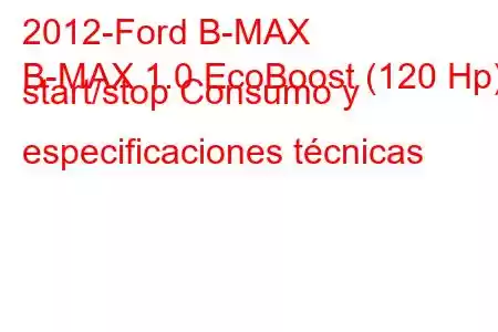 2012-Ford B-MAX
B-MAX 1.0 EcoBoost (120 Hp) start/stop Consumo y especificaciones técnicas