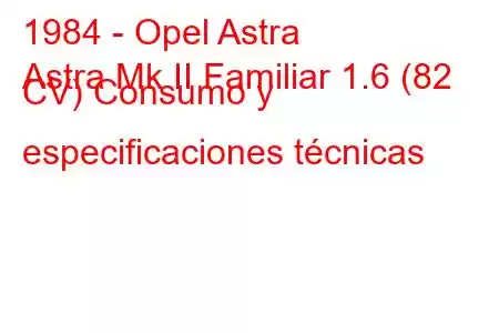 1984 - Opel Astra
Astra Mk II Familiar 1.6 (82 CV) Consumo y especificaciones técnicas