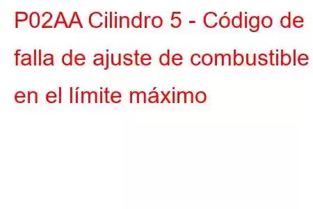 P02AA Cilindro 5 - Código de falla de ajuste de combustible en el límite máximo