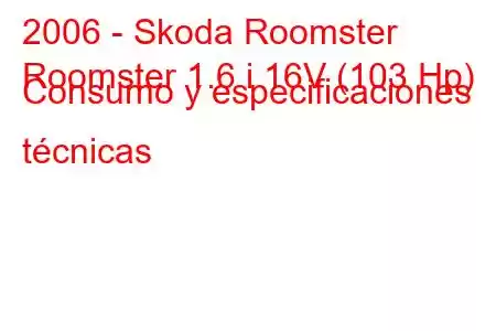 2006 - Skoda Roomster
Roomster 1.6 i 16V (103 Hp) Consumo y especificaciones técnicas