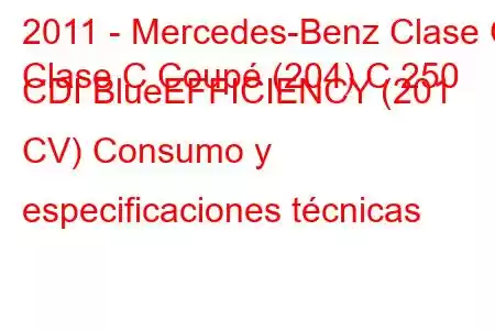 2011 - Mercedes-Benz Clase C
Clase C Coupé (204) C 250 CDI BlueEFFICIENCY (201 CV) Consumo y especificaciones técnicas