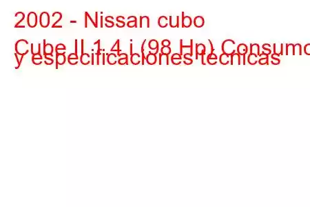 2002 - Nissan cubo
Cube II 1.4 i (98 Hp) Consumo y especificaciones técnicas