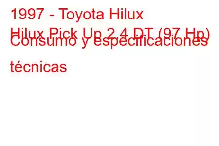 1997 - Toyota Hilux
Hilux Pick Up 2.4 DT (97 Hp) Consumo y especificaciones técnicas