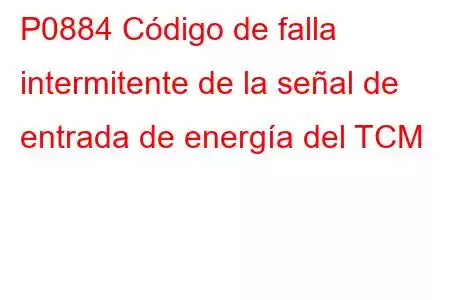 P0884 Código de falla intermitente de la señal de entrada de energía del TCM