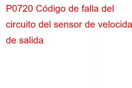 P0720 Código de falla del circuito del sensor de velocidad de salida