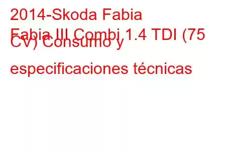 2014-Skoda Fabia
Fabia III Combi 1.4 TDI (75 CV) Consumo y especificaciones técnicas