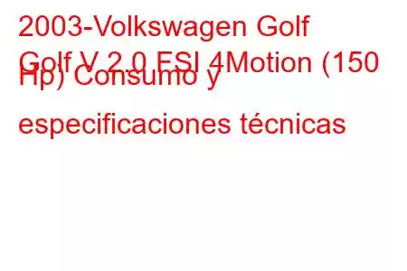 2003-Volkswagen Golf
Golf V 2.0 FSI 4Motion (150 Hp) Consumo y especificaciones técnicas