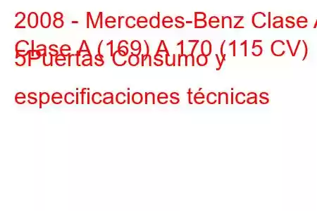 2008 - Mercedes-Benz Clase A
Clase A (169) A 170 (115 CV) 5Puertas Consumo y especificaciones técnicas