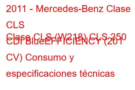 2011 - Mercedes-Benz Clase CLS
Clase CLS (W218) CLS 250 CDI BlueEFFICIENCY (201 CV) Consumo y especificaciones técnicas