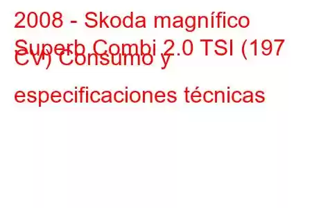 2008 - Skoda magnífico
Superb Combi 2.0 TSI (197 CV) Consumo y especificaciones técnicas