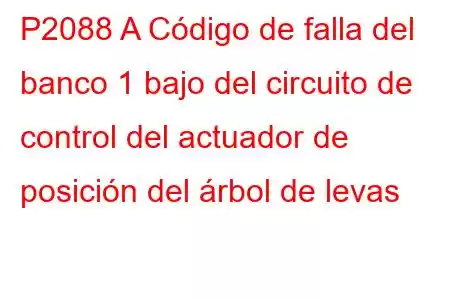 P2088 A Código de falla del banco 1 bajo del circuito de control del actuador de posición del árbol de levas