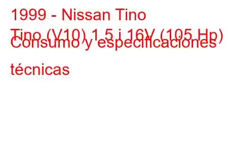 1999 - Nissan Tino
Tino (V10) 1.5 i 16V (105 Hp) Consumo y especificaciones técnicas