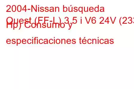 2004-Nissan búsqueda
Quest (FF-L) 3.5 i V6 24V (233 Hp) Consumo y especificaciones técnicas