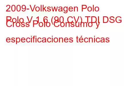 2009-Volkswagen Polo
Polo V 1.6 (90 CV) TDI DSG Cross Polo Consumo y especificaciones técnicas