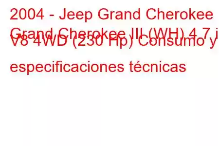 2004 - Jeep Grand Cherokee
Grand Cherokee III (WH) 4.7 i V8 4WD (230 Hp) Consumo y especificaciones técnicas