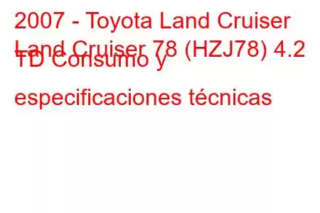 2007 - Toyota Land Cruiser
Land Cruiser 78 (HZJ78) 4.2 TD Consumo y especificaciones técnicas