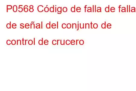 P0568 Código de falla de falla de señal del conjunto de control de crucero