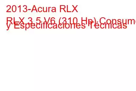 2013-Acura RLX
RLX 3.5 V6 (310 Hp) Consumo y Especificaciones Técnicas