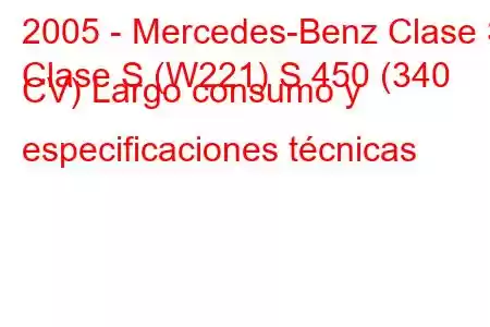 2005 - Mercedes-Benz Clase S
Clase S (W221) S 450 (340 CV) Largo consumo y especificaciones técnicas