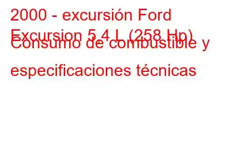 2000 - excursión Ford
Excursion 5,4 L (258 Hp) Consumo de combustible y especificaciones técnicas