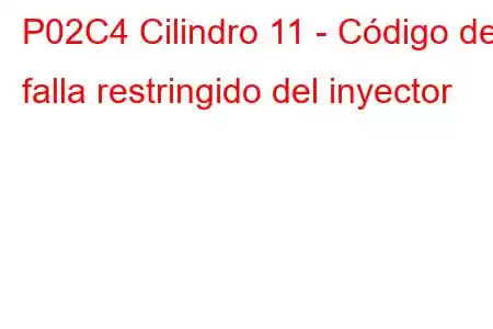 P02C4 Cilindro 11 - Código de falla restringido del inyector