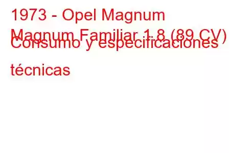 1973 - Opel Magnum
Magnum Familiar 1.8 (89 CV) Consumo y especificaciones técnicas