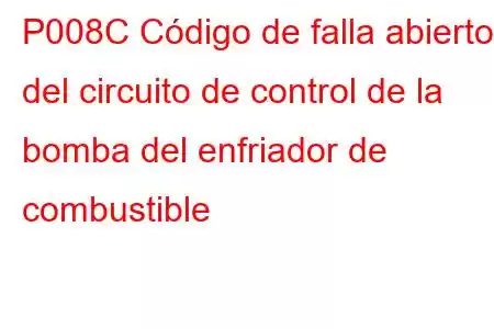 P008C Código de falla abierto del circuito de control de la bomba del enfriador de combustible