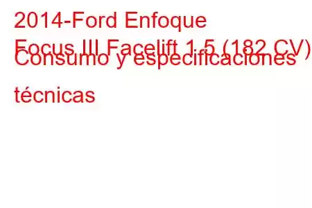 2014-Ford Enfoque
Focus III Facelift 1.5 (182 CV) Consumo y especificaciones técnicas