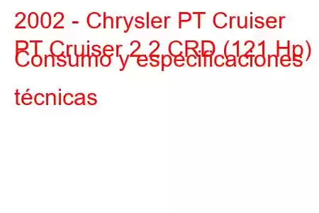 2002 - Chrysler PT Cruiser
PT Cruiser 2.2 CRD (121 Hp) Consumo y especificaciones técnicas