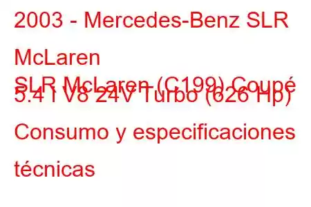 2003 - Mercedes-Benz SLR McLaren
SLR McLaren (C199) Coupé 5.4 i V8 24V Turbo (626 Hp) Consumo y especificaciones técnicas