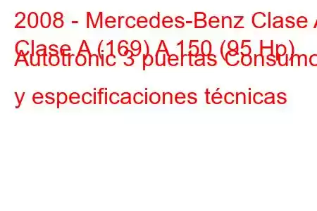 2008 - Mercedes-Benz Clase A
Clase A (169) A 150 (95 Hp) Autotronic 3 puertas Consumo y especificaciones técnicas