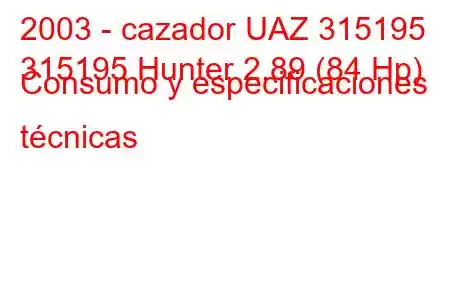 2003 - cazador UAZ 315195
315195 Hunter 2.89 (84 Hp) Consumo y especificaciones técnicas