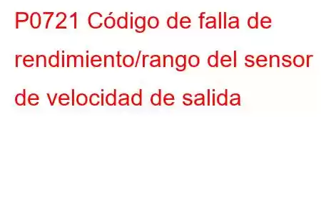 P0721 Código de falla de rendimiento/rango del sensor de velocidad de salida