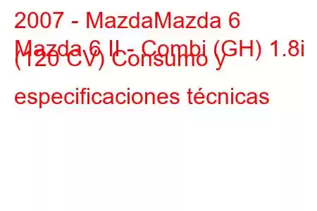 2007 - MazdaMazda 6
Mazda 6 II - Combi (GH) 1.8i (120 CV) Consumo y especificaciones técnicas