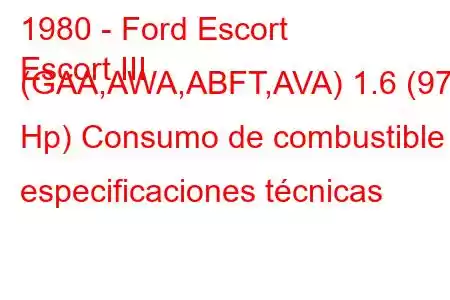 1980 - Ford Escort
Escort III (GAA,AWA,ABFT,AVA) 1.6 (97 Hp) Consumo de combustible y especificaciones técnicas