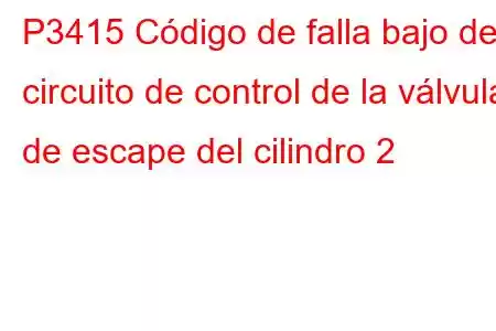 P3415 Código de falla bajo del circuito de control de la válvula de escape del cilindro 2