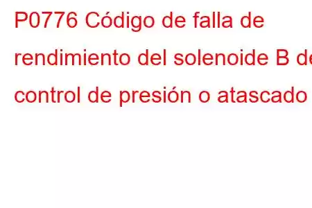 P0776 Código de falla de rendimiento del solenoide B de control de presión o atascado