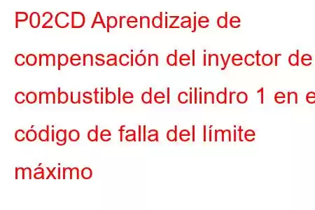 P02CD Aprendizaje de compensación del inyector de combustible del cilindro 1 en el código de falla del límite máximo