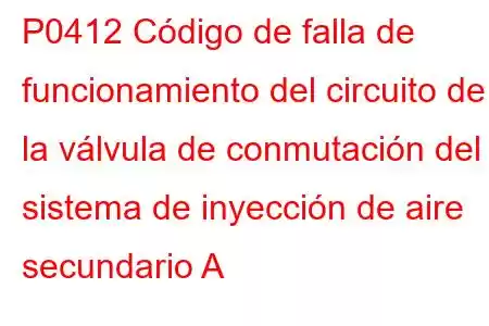 P0412 Código de falla de funcionamiento del circuito de la válvula de conmutación del sistema de inyección de aire secundario A