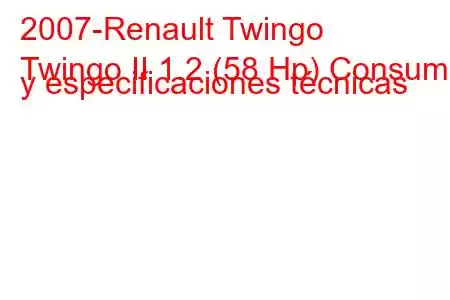 2007-Renault Twingo
Twingo II 1.2 (58 Hp) Consumo y especificaciones técnicas