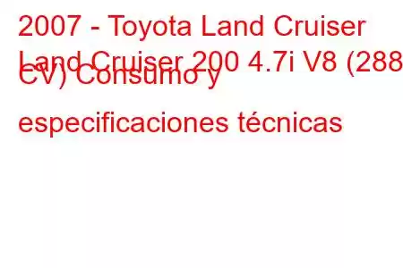 2007 - Toyota Land Cruiser
Land Cruiser 200 4.7i V8 (288 CV) Consumo y especificaciones técnicas