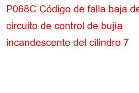 P068C Código de falla baja del circuito de control de bujía incandescente del cilindro 7