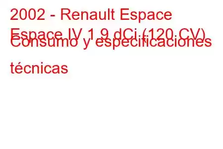 2002 - Renault Espace
Espace IV 1.9 dCi (120 CV) Consumo y especificaciones técnicas