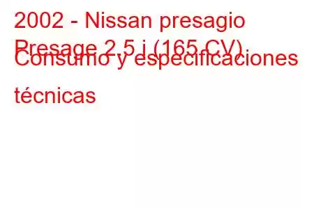 2002 - Nissan presagio
Presage 2.5 i (165 CV) Consumo y especificaciones técnicas