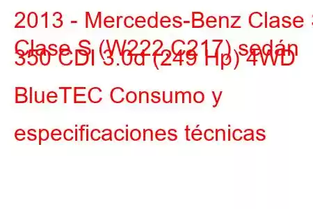 2013 - Mercedes-Benz Clase S
Clase S (W222,C217) sedán 350 CDI 3.0d (249 Hp) 4WD BlueTEC Consumo y especificaciones técnicas