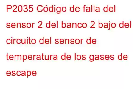 P2035 Código de falla del sensor 2 del banco 2 bajo del circuito del sensor de temperatura de los gases de escape