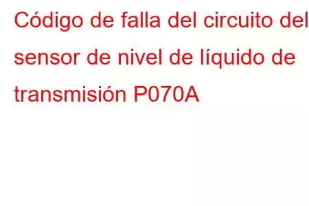 Código de falla del circuito del sensor de nivel de líquido de transmisión P070A