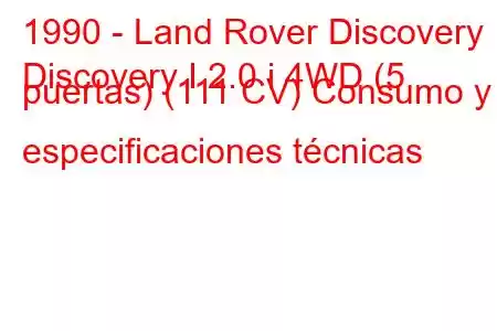 1990 - Land Rover Discovery
Discovery I 2.0 i 4WD (5 puertas) (111 CV) Consumo y especificaciones técnicas